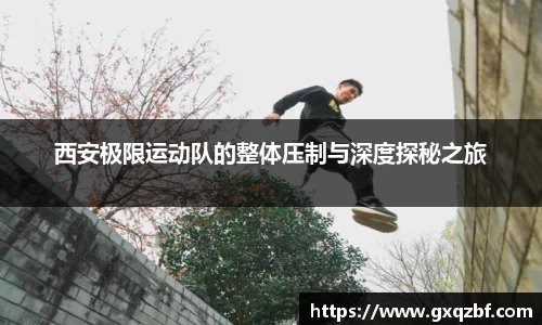 西安极限运动队的整体压制与深度探秘之旅