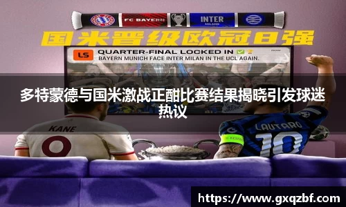 多特蒙德与国米激战正酣比赛结果揭晓引发球迷热议