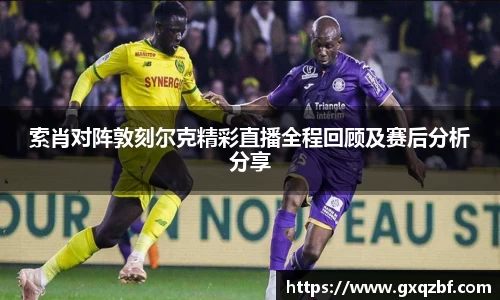 索肖对阵敦刻尔克精彩直播全程回顾及赛后分析分享