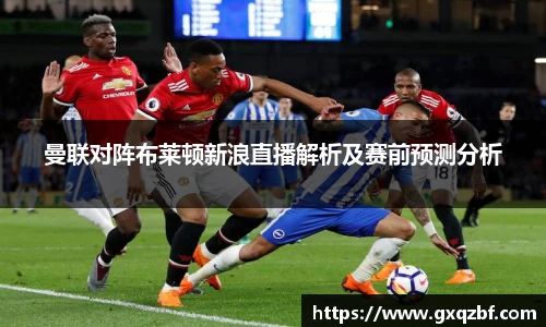 曼联对阵布莱顿新浪直播解析及赛前预测分析