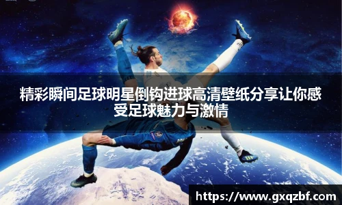精彩瞬间足球明星倒钩进球高清壁纸分享让你感受足球魅力与激情