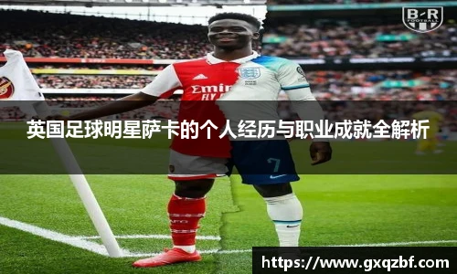 英国足球明星萨卡的个人经历与职业成就全解析